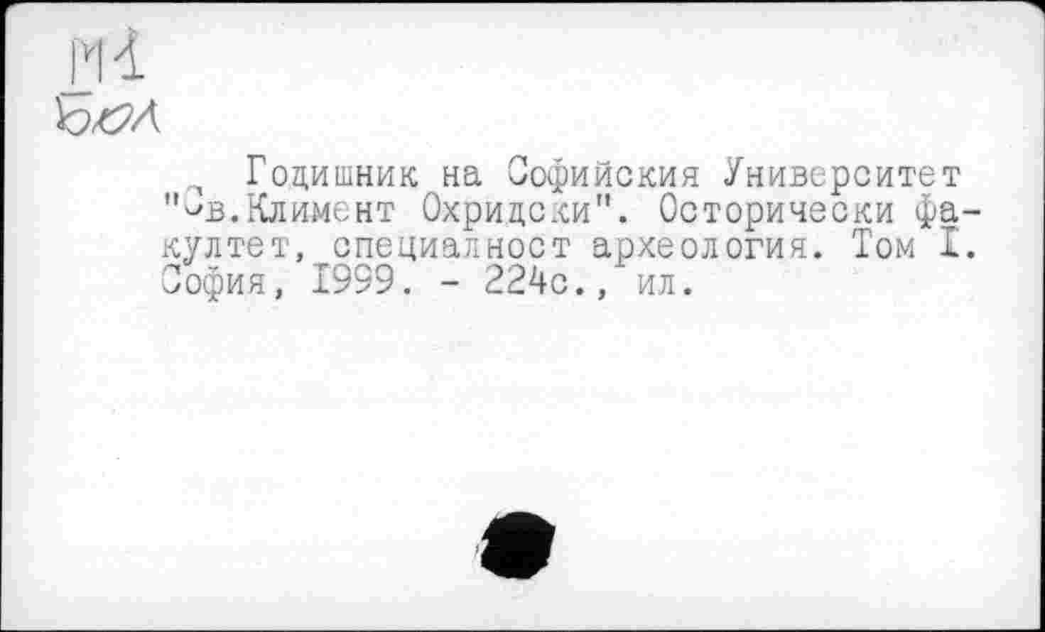 ﻿п Годишник на Софийский Университет "^в.Климент Охридски". Осторически фа култет, специалност археология. Том I София, 1999. - 224с., ил.